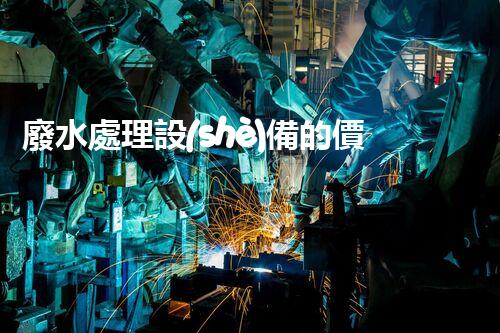廢水處理設(shè)備的價格為何如此懸殊？